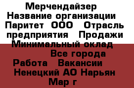 Мерчендайзер › Название организации ­ Паритет, ООО › Отрасль предприятия ­ Продажи › Минимальный оклад ­ 21 000 - Все города Работа » Вакансии   . Ненецкий АО,Нарьян-Мар г.